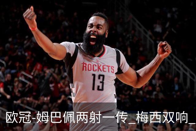 欧冠-姆巴佩两射一传 梅西双响 巴黎主场4-1大胜